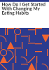 How_do_I_get_started_with_changing_my_eating_habits